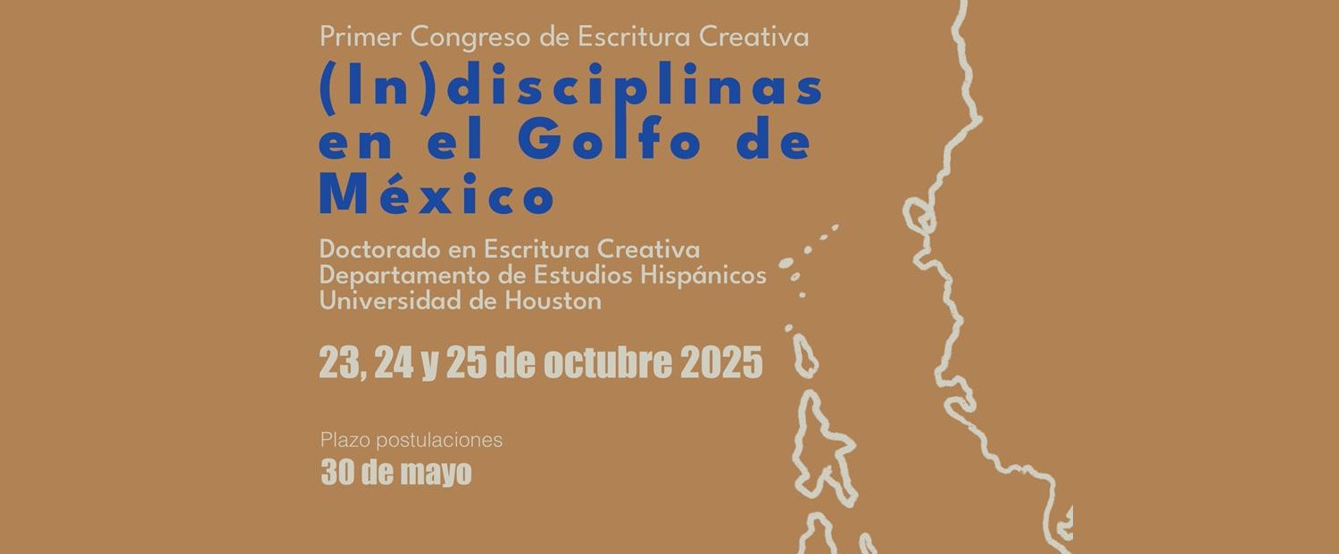 First Creative Writing Congress (Un)Disciplines in the Gulf of Mexico: Bodies, Languages, and Crossings  Department of Hispanic Studies  University of Houston, 2025