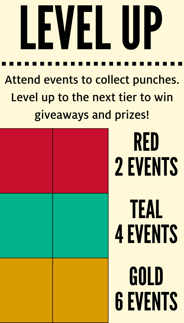 "Attend events to collect punches. Level up to the next tier to win prizes and giveaways. Red Tier = 2 events. Teal tier = 4 events. Gold tier = 6 events